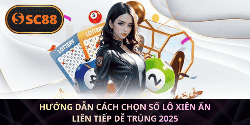 Chiến thuật cách chọn số lô xiên ăn liên chuẩn xác 2025